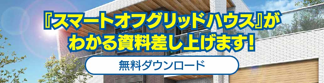 『スマートオフグリッドハウス』がわかる資料差し上げます！